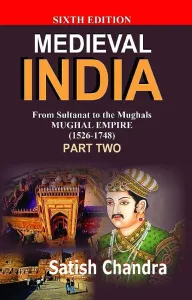 Medieval India (1526-1748) Part-1 From Sultanat to the Mughals-Mughal Empire (6th Edition)
