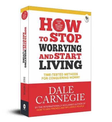 How to Stop Worrying and Start Living: Time-Tested Methods for Conquering Worry