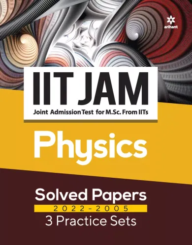 IIT JAM (Joint Admission Test for M. Sc. From IITs) - Physics Solved Papers 2022-2005 & 3 Practice Sets